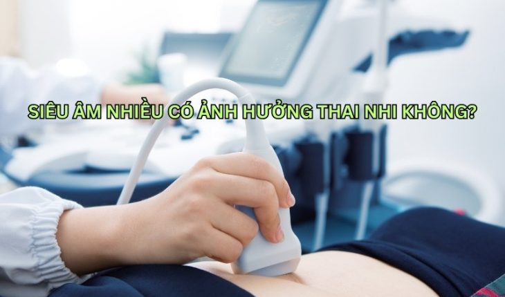 Bà bầu siêu âm nhiều có ảnh hưởng đến thai nhi không?