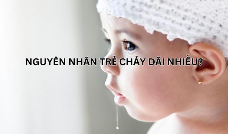 Nguyên nhân trẻ bị chảy dãi nhiều và cách khắc phục hiệu quả